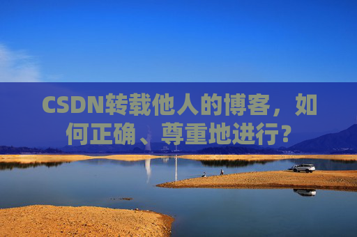 CSDN转载他人的博客，如何正确、尊重地进行？