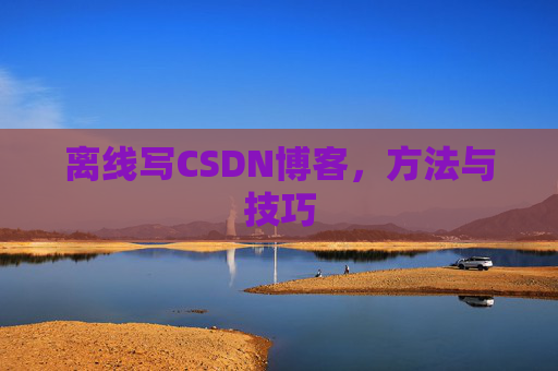 离线写CSDN博客，方法与技巧