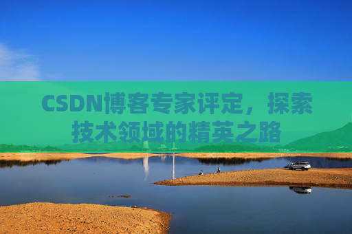 CSDN博客专家评定，探索技术领域的精英之路
